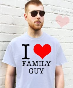 I Love Family Guy T-Shirt