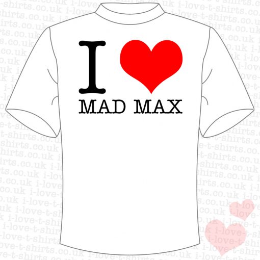 I Love Mad Max T-Shirt