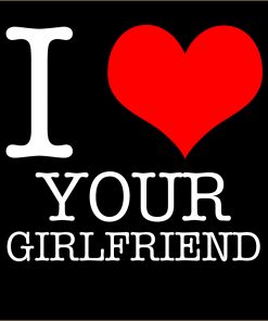 I Love Your Girlfriend T-shirt