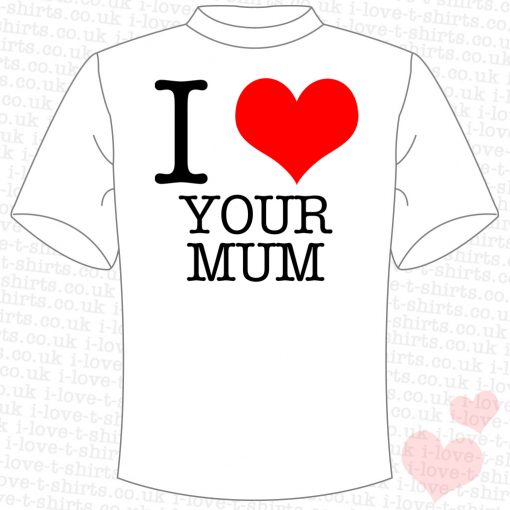 I Love Your Mum T-shirt